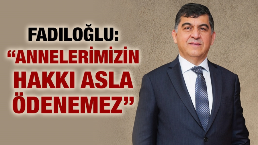 FADILOĞLU: “ANNELERİMİZİN HAKKI ASLA ÖDENEMEZ”