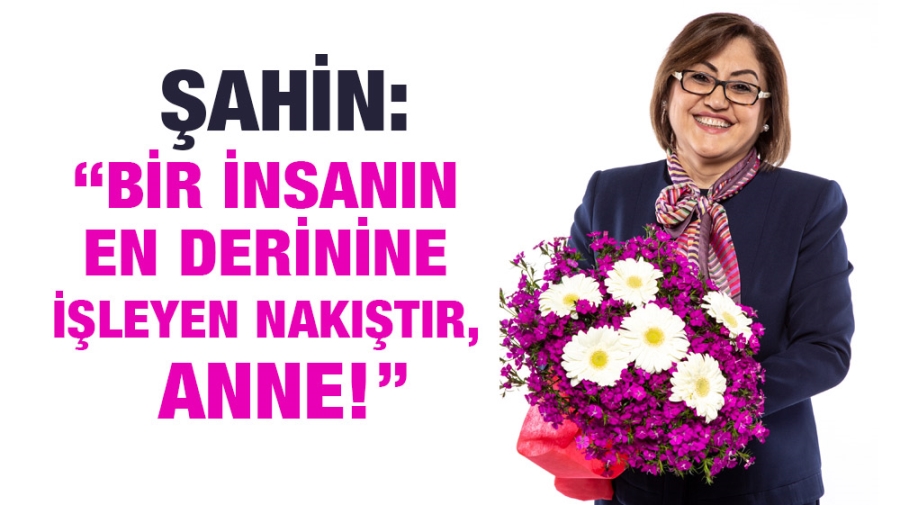 ŞAHİN: “BİR İNSANIN EN DERİNİNE İŞLEYEN NAKIŞTIR, ANNE!”