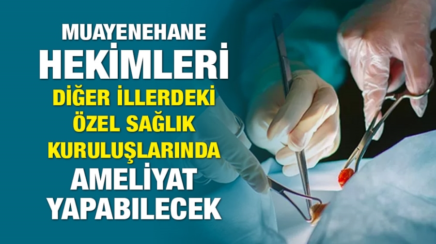 Muayenehane hekimleri başka illerde ameliyat yapabilecek