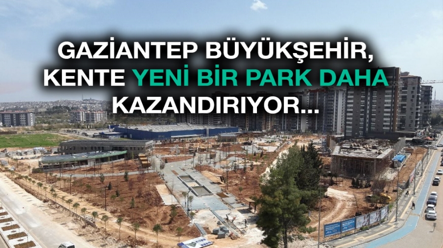 GAZİANTEP BÜYÜKŞEHİR, KENTE YENİ BİR PARK DAHA KAZANDIRIYOR