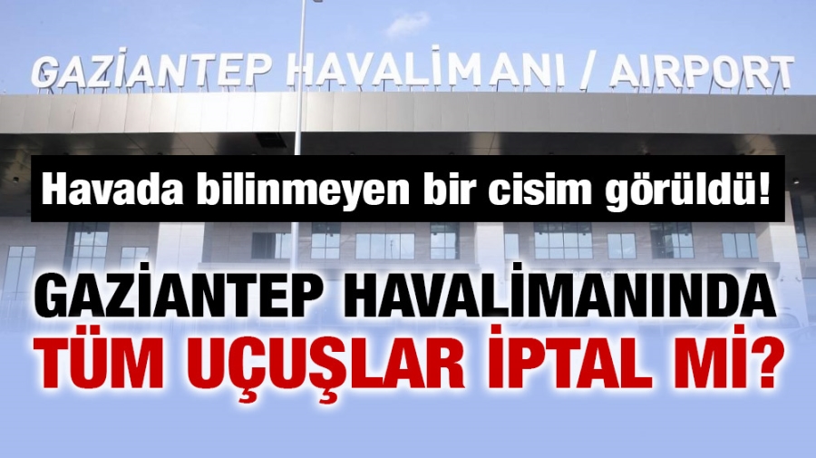 Gaziantep Havalimanında tüm uçuşlar iptal mi?