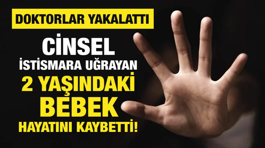 Cinsel istismara uğrayan 2 yaşındaki bebek hayatını kaybetti!