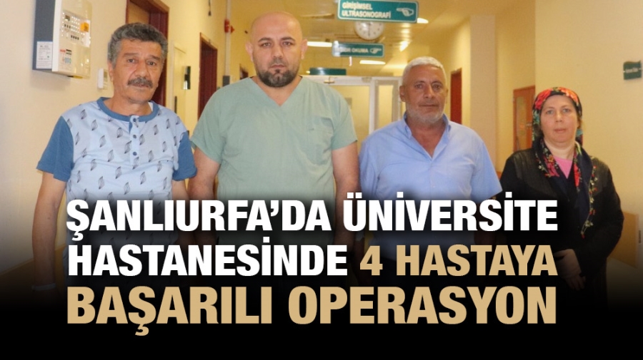 ŞANLIURFA’DA ÜNİVERSİTE HASTANESİNDE 4 HASTAYA BAŞARILI OPERASYON