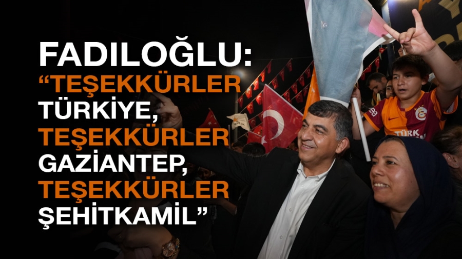 FADILOĞLU: “TEŞEKKÜRLER TÜRKİYE, TEŞEKKÜRLER GAZİANTEP, TEŞEKKÜRLER ŞEHİTKAMİL”