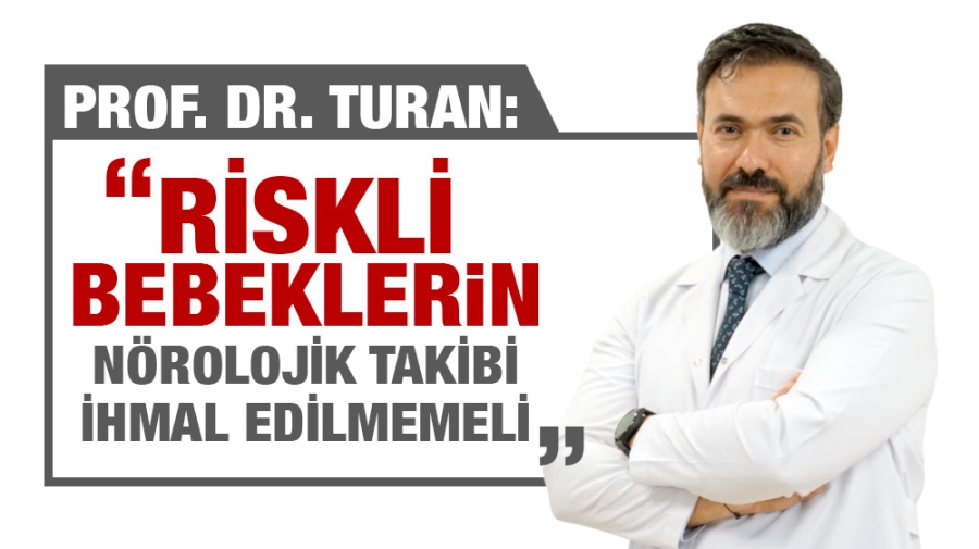 PROF. DR. TURAN: ‘’RİSKLİ BEBEKLERİN NÖROLOJİK TAKİBİ İHMAL EDİLMEMELİ’’