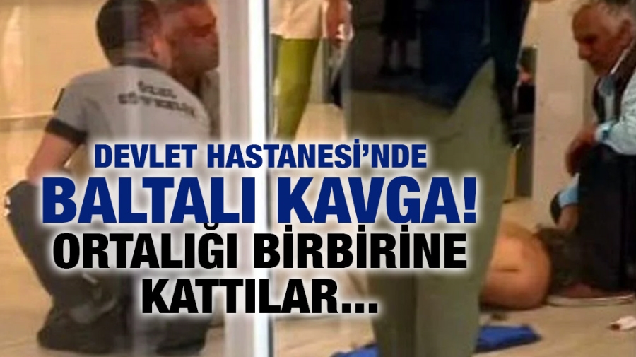 Devlet Hastanesi’nde baltalı kavga! Ortalığı birbirine kattılar