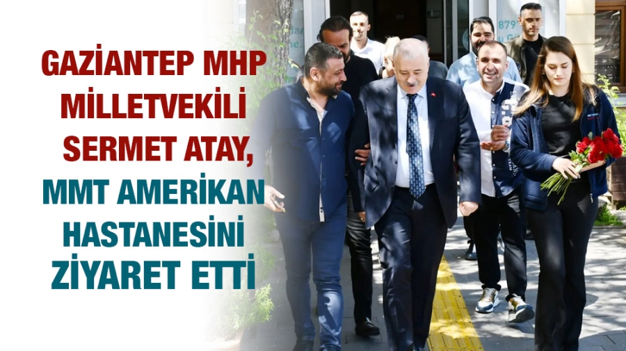 Gaziantep MHP Milletvekili Sermet Atay, MMT Amerikan Hastanesini ziyaret etti