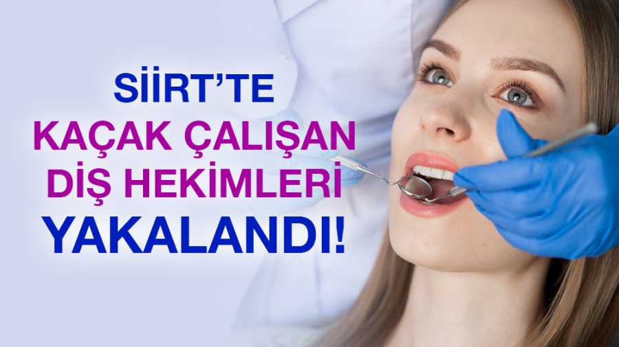 SİİRT’TE KAÇAK ÇALIŞAN DİŞ HEKİMLERİ YAKALANDI!