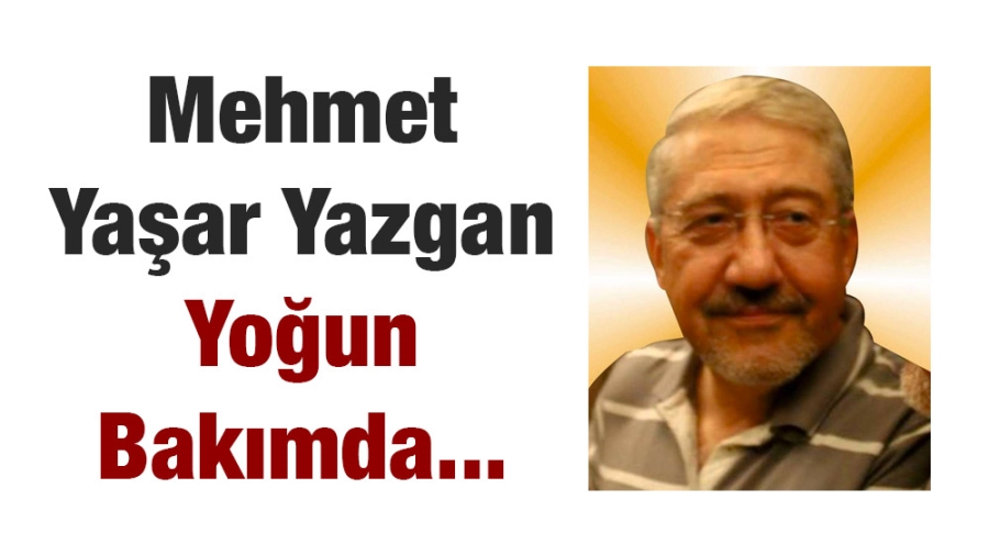 Mehmet Yaşar Yazgan, yoğun bakımda