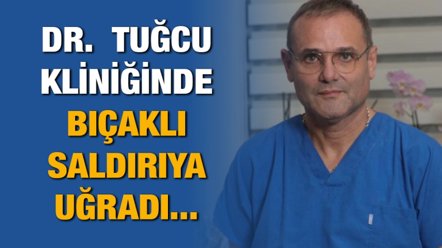 Dr. Tuğcu Kliniğinde Bıçaklı Saldırıya Uğradı