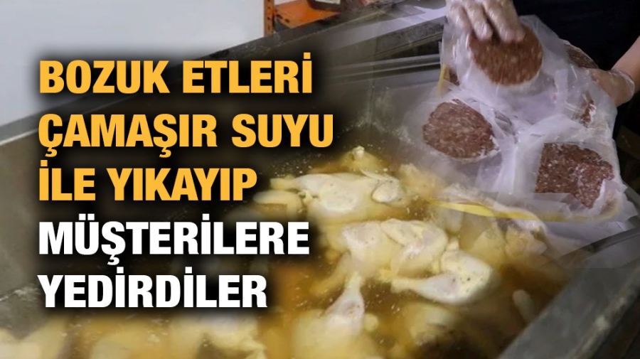 Bozuk etleri çamaşır suyu ile yıkayıp müşterilere yedirdiler