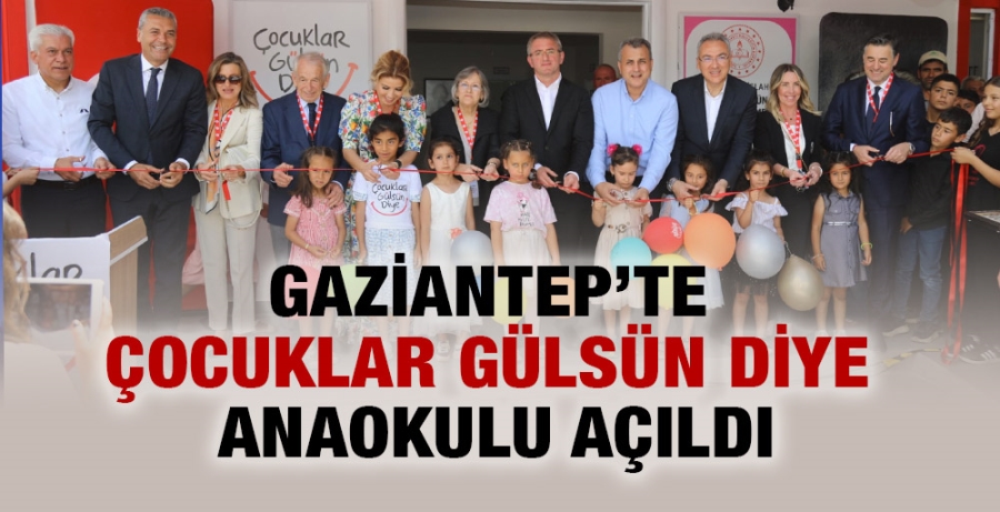 GAZİANTEP’TE ÇOCUKLAR GÜLSÜN DİYE ANAOKULU AÇILDI