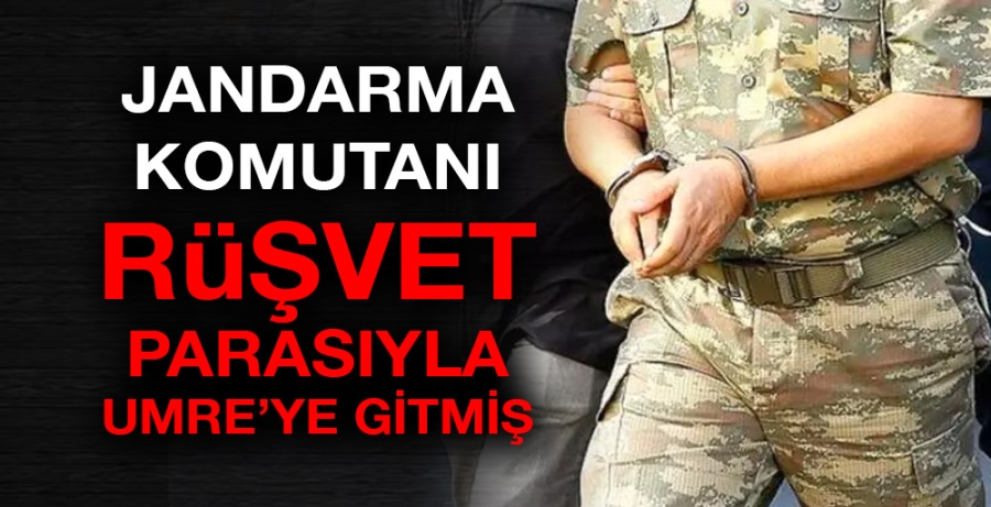 Jandarma komutanı rüşvet parasıyla Umre’ye gitmiş