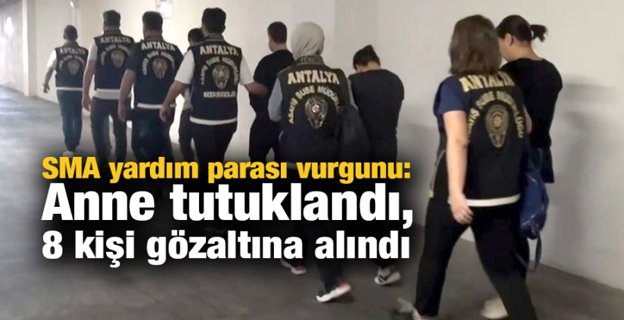 SMA yardım parası vurgunu: Anne tutuklandı, 8 kişi gözaltına alındı