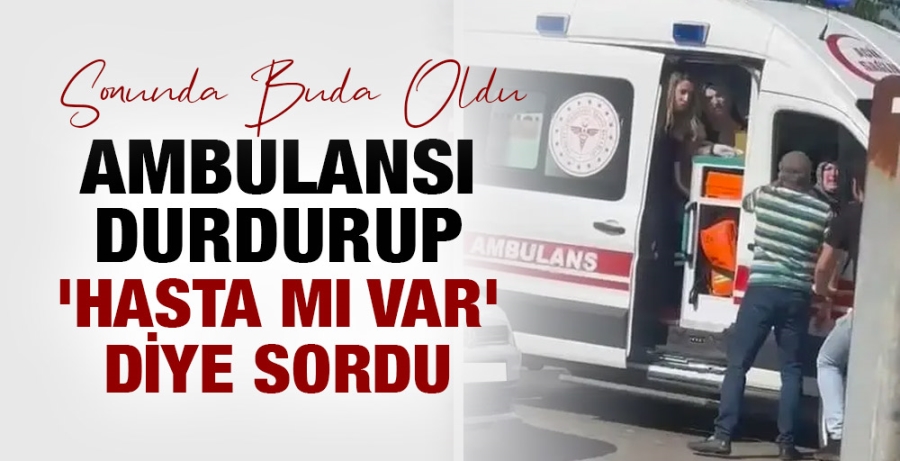 Ambulansı durdurup 