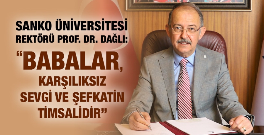 SANKO ÜNİVERSİTESİ REKTÖRÜ PROF. DR. DAĞLI:“BABALAR, KARŞILIKSIZ SEVGİ VE ŞEFKATİN TİMSALİDİR”