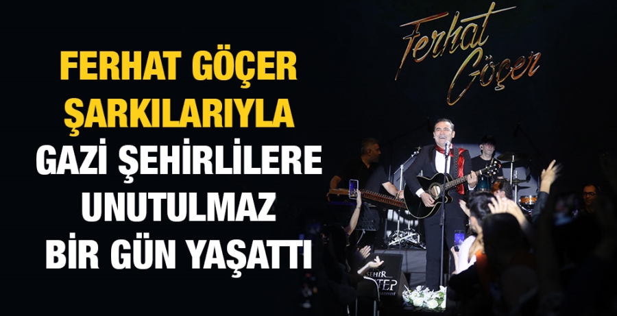 FERHAT GÖÇER ŞARKILARIYLA GAZİ ŞEHİRLİLERE UNUTULMAZ BİR GÜN YAŞATTI 