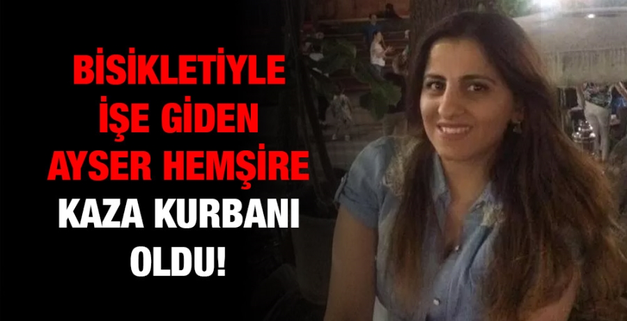 Bisikletiyle işe giden Ayser hemşire kaza kurbanı oldu!