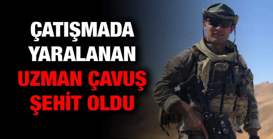 Çatışmada yaralanan uzman çavuş şehit oldu