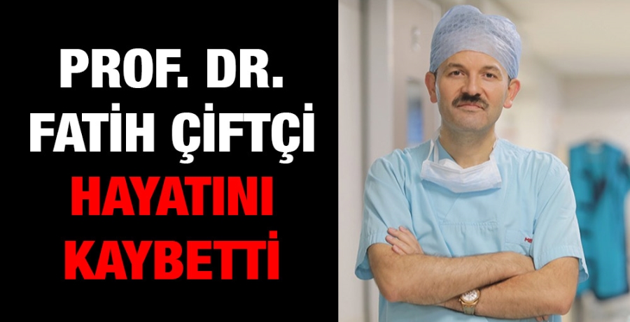 PROF. DR. FATİH ÇİFTÇİ HAYATINI KAYBETTİ