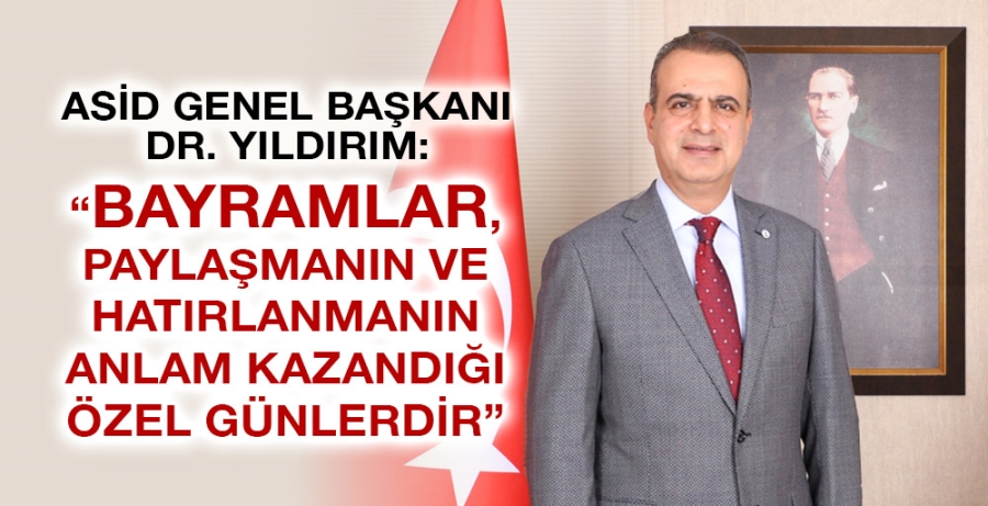 ASİD GENEL BAŞKANI DR. YILDIRIM:“BAYRAMLAR, PAYLAŞMANIN VE HATIRLANMANIN ANLAM KAZANDIĞI ÖZEL GÜNLERDİR”