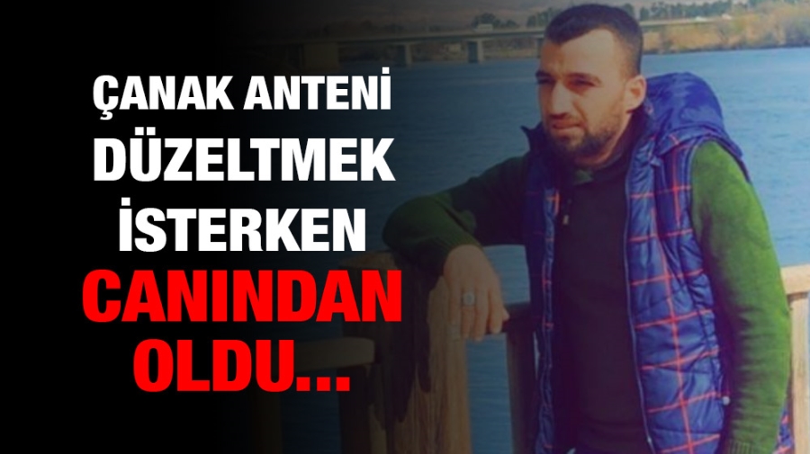 Çanak anteni düzeltmek isterken canından oldu