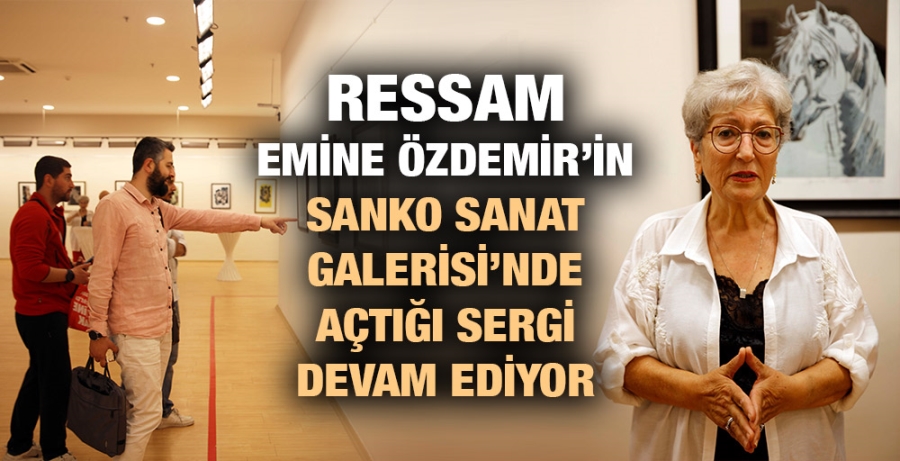 RESSAM EMİNE ÖZDEMİR’İN SANKO SANAT GALERİSİ’NDE AÇTIĞI SERGİ DEVAM EDİYOR