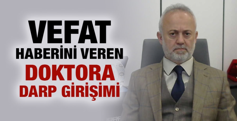 Vefat haberini veren doktora darp girişimi