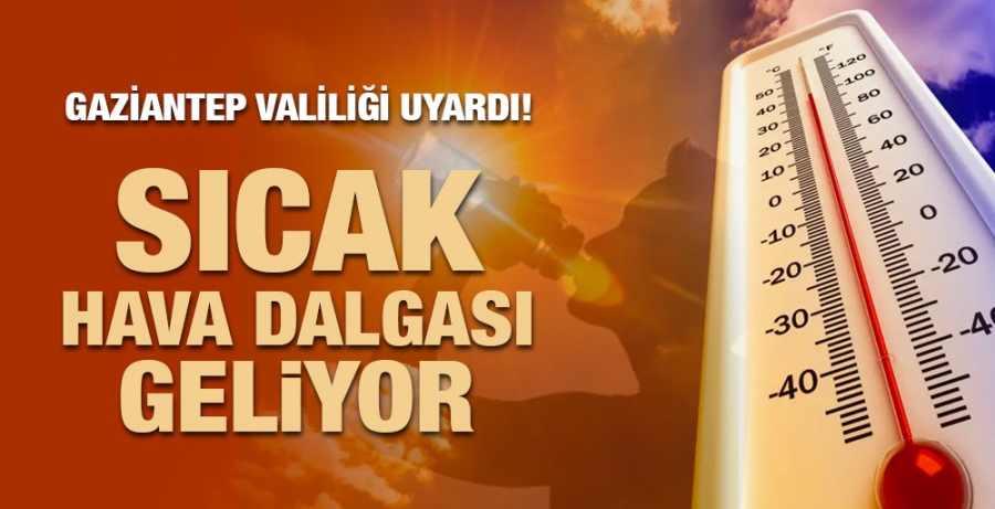 Gaziantep Valiliği uyardı! Sıcak hava dalgası geliyor