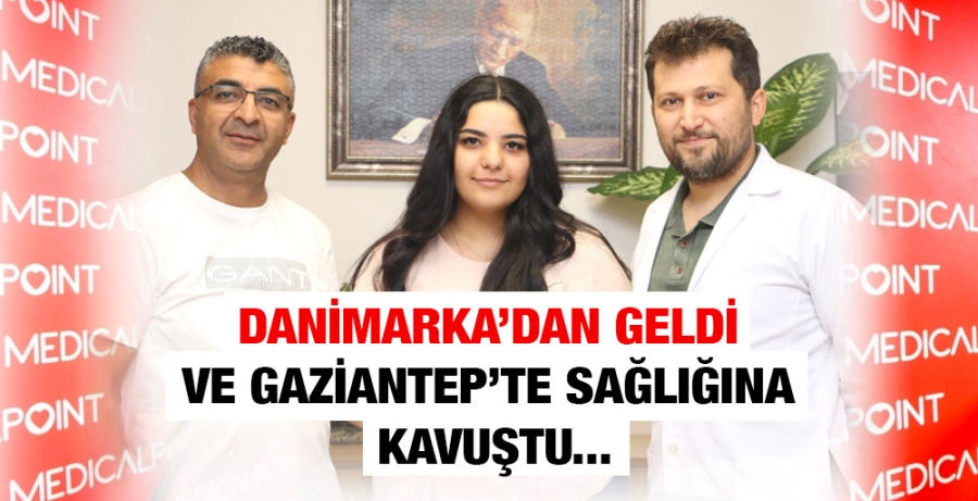 DANİMARKA’DAN GELDİ VE GAZİANTEP’TE SAĞLIĞINA KAVUŞTU