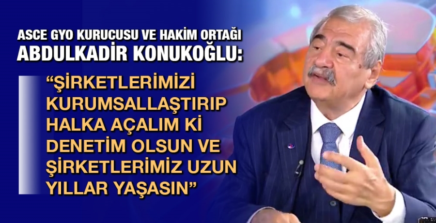 KONUKOĞLU: “ŞİRKETLERİMİZİ KURUMSALLAŞTIRIP HALKA AÇALIM Kİ DENETİM OLSUN VE ŞİRKETLERİMİZ UZUN YILLAR YAŞASIN”