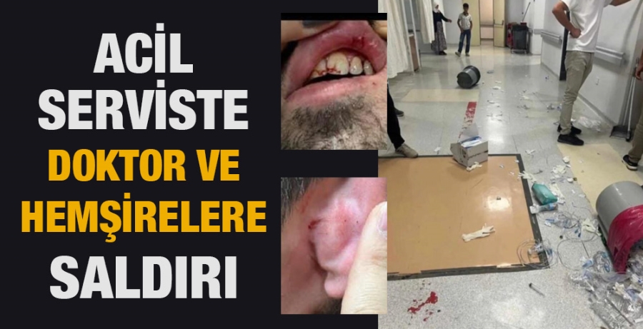 ACİL SERVİSTE DOKTOR VE HEMŞİRELERE SALDIRI