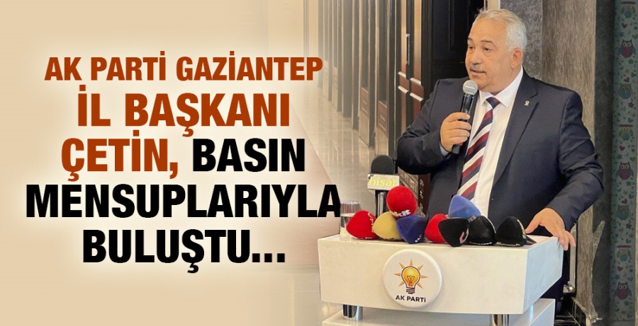 AK Parti Gaziantep İl Başkanı Çetin, basın mensuplarıyla buluştu