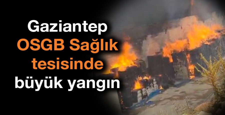 Gaziantep OSGB Sağlık tesisinde büyük yangın