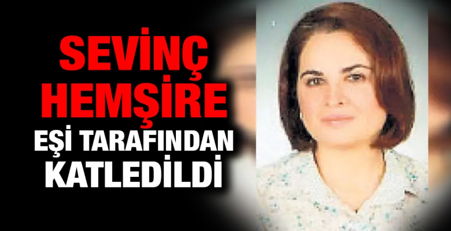 Sevinç hemşire eşi tarafından katledildi