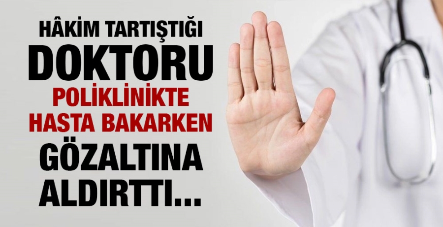 Hâkim doktoru hasta bakarken gözaltına aldırttı!