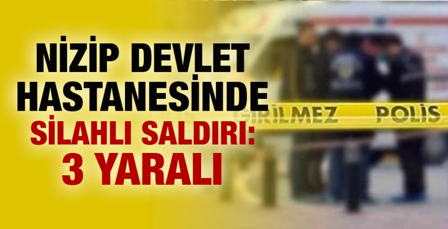 NİZİP DEVLET HASTANESİNDE SİLAHLI SALDIRI: 3 YARALI