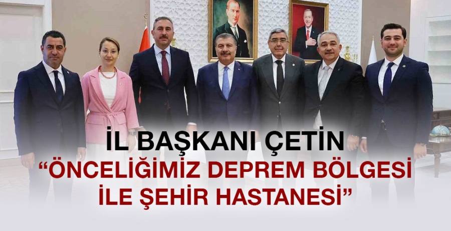 İl Başkanı Çetin “Önceliğimiz deprem bölgesi ile Şehir hastanesi”