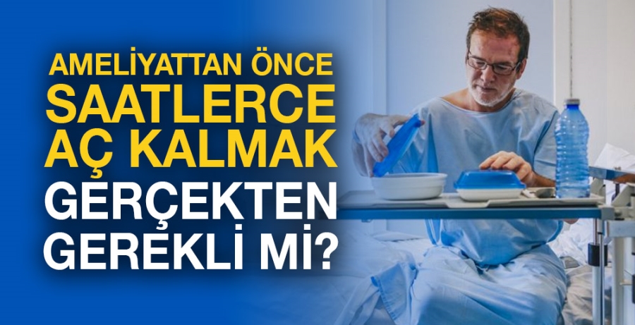 Ameliyattan önce saatlerce aç kalmak gerçekten gerekli mi?