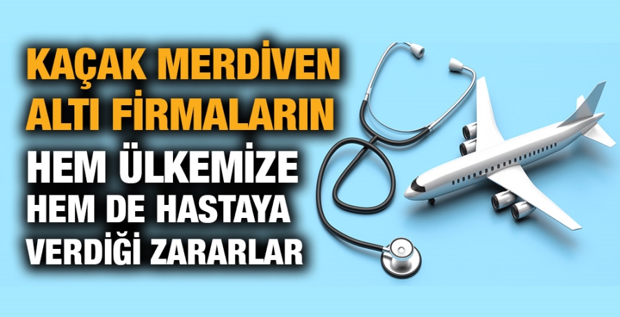 Kaçak merdiven altı firmaların hem ülkemize hem de hastaya verdiği zararlar