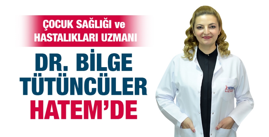 ÇOCUK SAĞLIĞI ve HASTALIKLARI UZMANI DR. BİLGE TÜTÜNCÜLER HATEM’DE