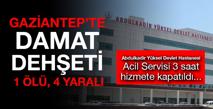 Gaziantep’te damat dehşeti: 1 ölü, 4 yaralı