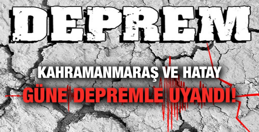 Kahramanmaraş ve Hatay güne depremle uyandı!