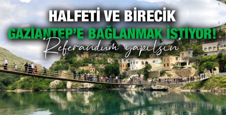 Halfeti ve Birecik Gaziantep’e bağlanmak istiyor: ‘Referandum yapılsın’