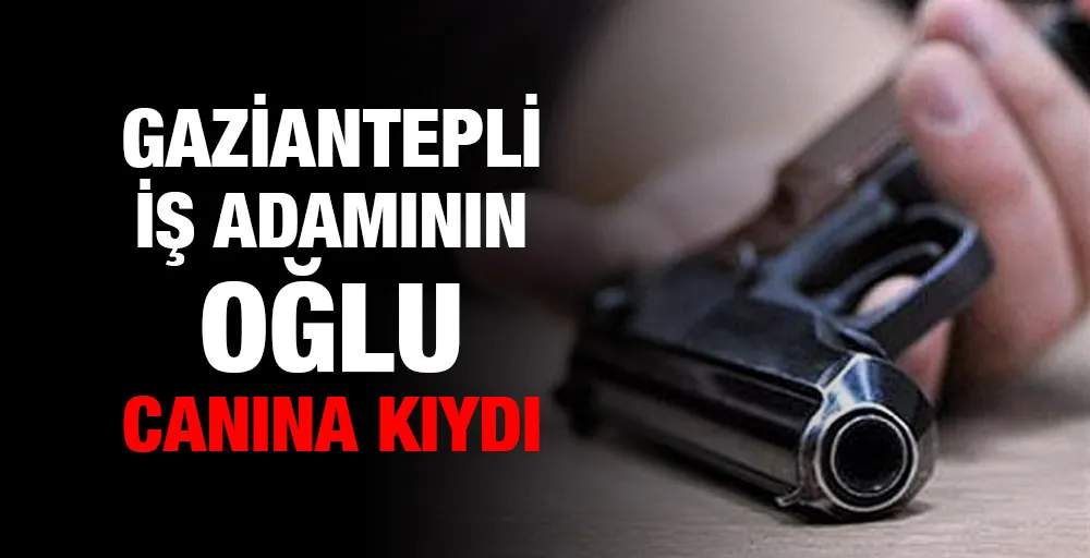 Gaziantepli iş adamının oğlu canına kıydı