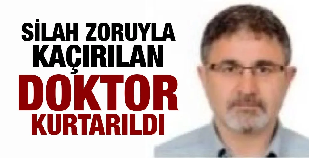 Silah zoruyla kaçırılan doktor, kurtarıldı