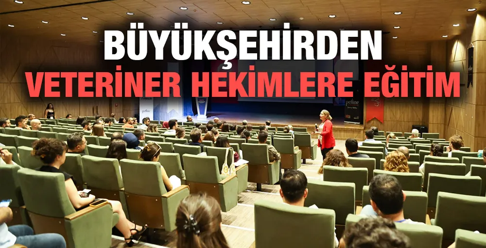 BÜYÜKŞEHİRDEN VETERİNER HEKİMLERE EĞİTİM