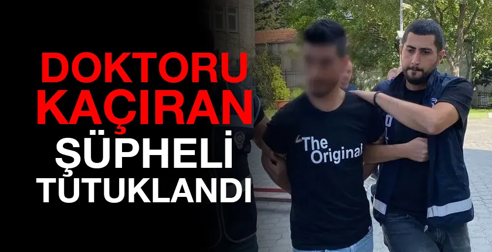 Doktoru kaçıran şüpheli tutuklandı