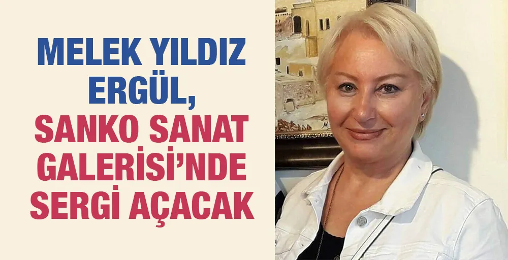 MELEK YILDIZ ERGÜL, SANKO SANAT GALERİSİ’NDE SERGİ AÇACAK