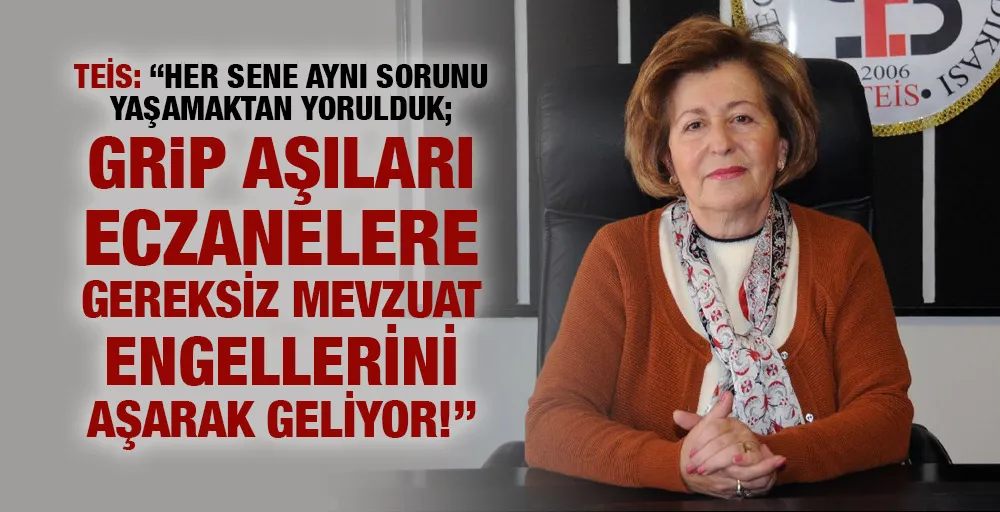 TEİS: GRİP AŞILARI ECZANELERE GEREKSİZ MEVZUAT ENGELLERİNİ AŞARAK GELİYOR!”